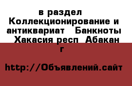  в раздел : Коллекционирование и антиквариат » Банкноты . Хакасия респ.,Абакан г.